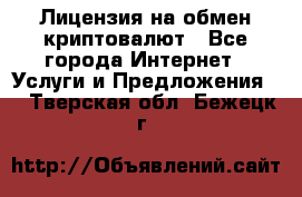 Лицензия на обмен криптовалют - Все города Интернет » Услуги и Предложения   . Тверская обл.,Бежецк г.